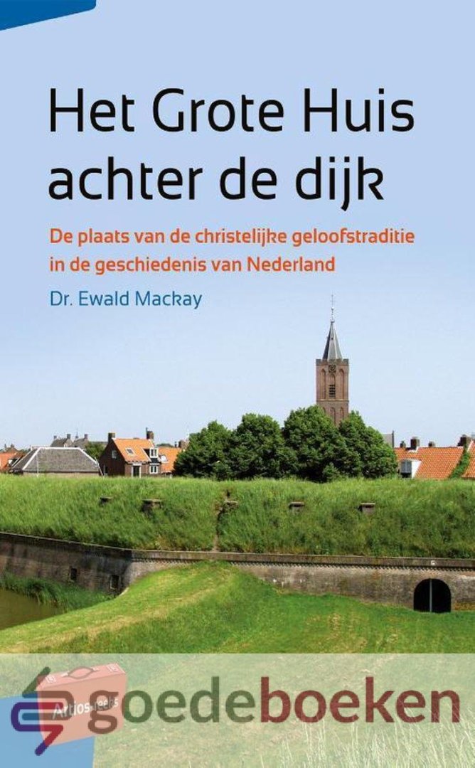 Mackay, Dr. Ewald - Het Grote Huis achter de dijk *nieuw* nu van  13,99 voor --- De plaats van de christelijke geloofstraditie in de geschiedenis van Nederland. Serie: Artios-reeks