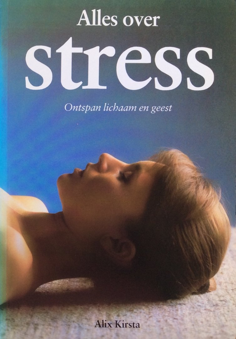 Kirsta, Alix - Alles over stress; ontspan lichaam en geest
