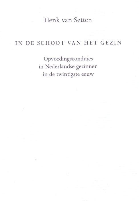 Setten, Henk van, - In de schoot van het gezin. Opvoedingscondities in Nederlandse gezinnen in de twintigste eeuw.