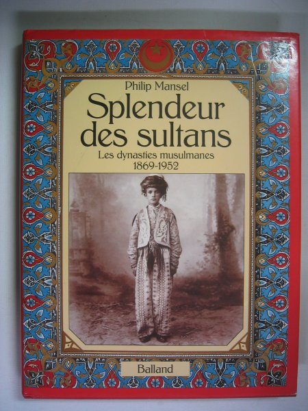 Mansel, Philip - Splendeur des Sultans - Les dynasties musulmanes 1869-1952