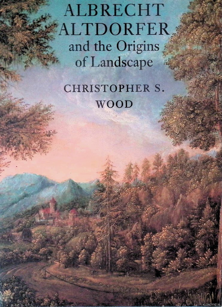 Wood, Christopher S. - Albrecht Altdorfer and the Origins of Landscape