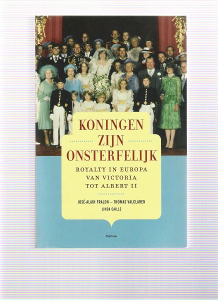 Fralon, J.-A. Valclaren, Th. / Caille, L. - Koningen zijn onsterfelijk / royalty in Europa van Victoria tot Albert II