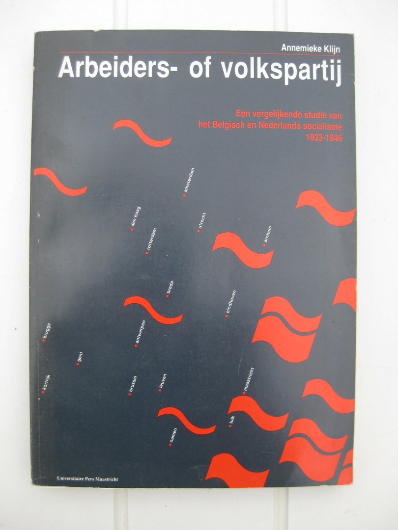 Klijn, Annemieke - Arbeiders- of Volkspartij. Een vergelijkende studie van het Belgische en Nederlandse socialisme 1933-1946.