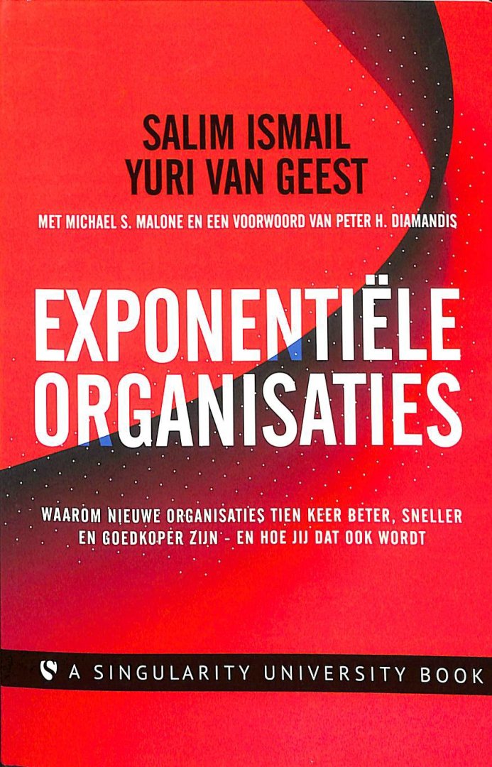 Ismail, Salim / Geest, Yuri van - Exponentiële organisaties. Waarom nieuwe organisaties tien keer beter, sneller en goedkoper zijn - en hoe jij dat ook wordt.