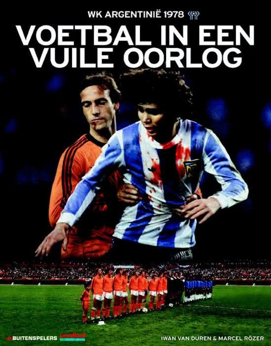 Marcel Rozer & Iwan van Duren - Voetbal in een vuile oorlog -WK Argentinie 1978
