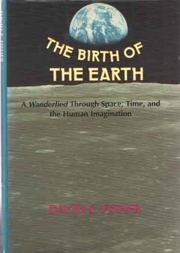 Fisher, David A. - Birth of the Earth: A Wanderlied Through Space, Time, and the Human Imagination.