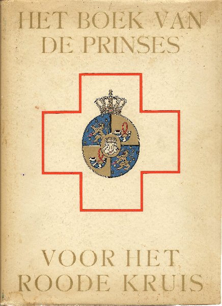 Nederlandsche Roode Kruis (red.), Het - Het boek van de prinses voor Het Roode Kruis. Met een inleiding van H.K.H. prinses Juliana voorzitster van het hoofdbestuur van Het Nederlandsche Roode Kruis. Bijdragen o.m. Gen Winkelman lt-gen van Voorst tot Voorst, Colijn, Vestdijk