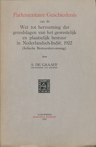 Graaff, S. de - Parlementaire geschiedenis van de Wet tot hervorming der grondslagen van het gewestelijk en plaatselijk bestuur in Nederlandsch-Indië, 1922 (Indische bestuurshervorming)