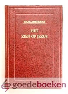 Ambrosius, Isaac - Het Zien op Jezus --- Een gezicht van het eeuwig Evangelie of van de zielsogen op Jezus.