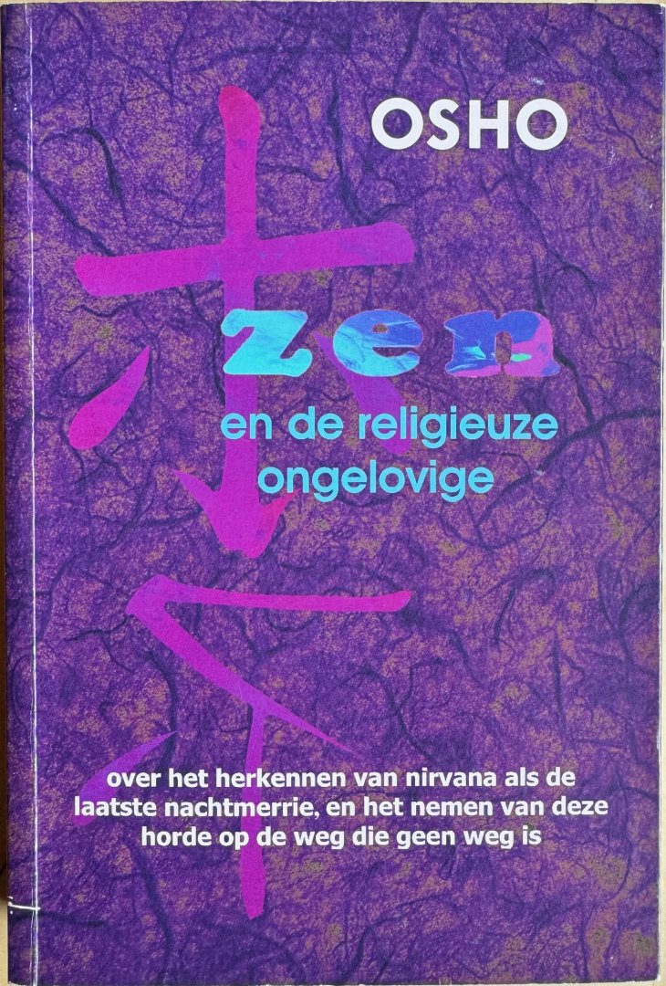 Osho (Bhagwan Shree Rajneesh) - ZEN EN DE RELIGIEUZE ONGELOVIGE. Over het herkennen van nirvana als de laatste nachtmerrie,en het nemen van deze horde op de weg die geen weg is.