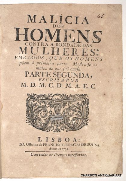 M.D.M.C.D.M.A.E.C., - Malicia dos homens contra a bondade das mulheres: embargos, que os homens. Póem à primeira parte. Mostra-se os males de que saõ causa. Parte segunda.