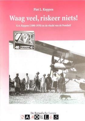 Piet L. Koppen - Waag Veel, Riskeer Niets! G.A. Koppen (1890-1970) En de vlucht Van de Postduif