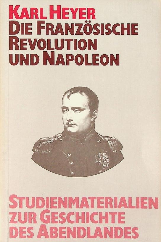 Heyer, Karl - Die Französische Revolution und Napoleon. Studienmaterialien zur Geschichte des Abendlandes Bd. VII