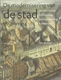 Klerk, Len de - DE MODERNISERING VAN DE STAD 1850-1914 - De opkomst van de planmatige stadsontwikkeling in Nederland
