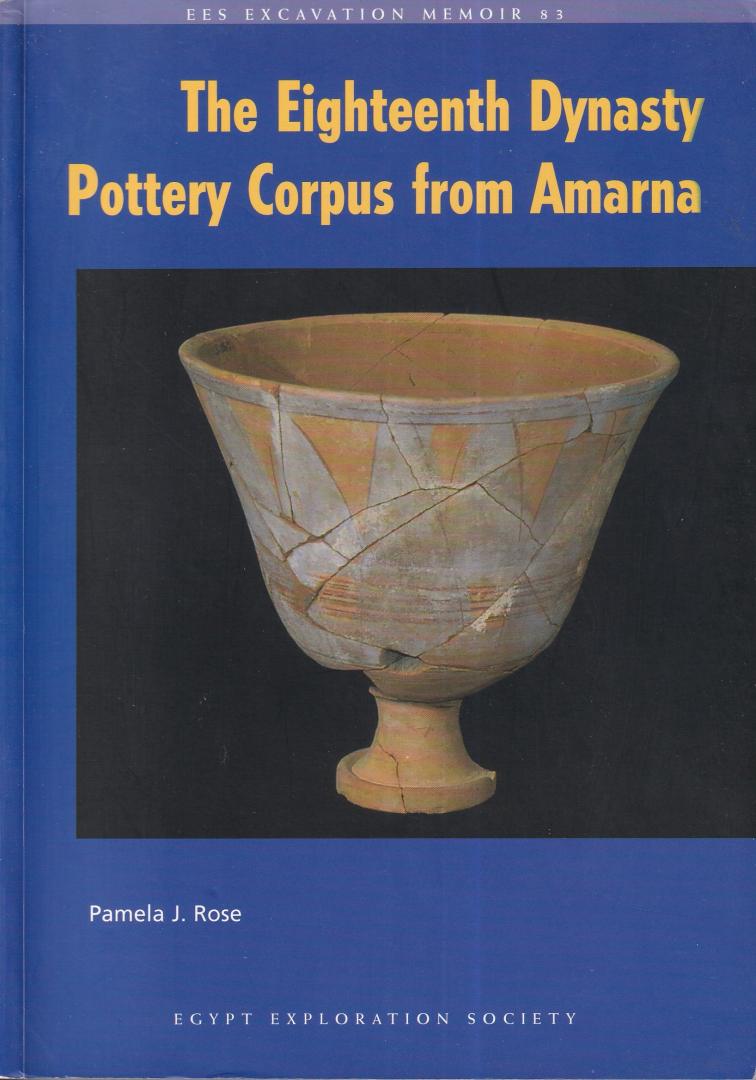 Rose, Pamela J. - The Eighteenth Dynasty Pottery Corpus from Amarna (EES Excavation Memoir 83)
