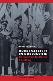 ROMIJN, PETER. - Burgemeesters in oorlogstijd. Besturen tijdens de Duitse bezetting.