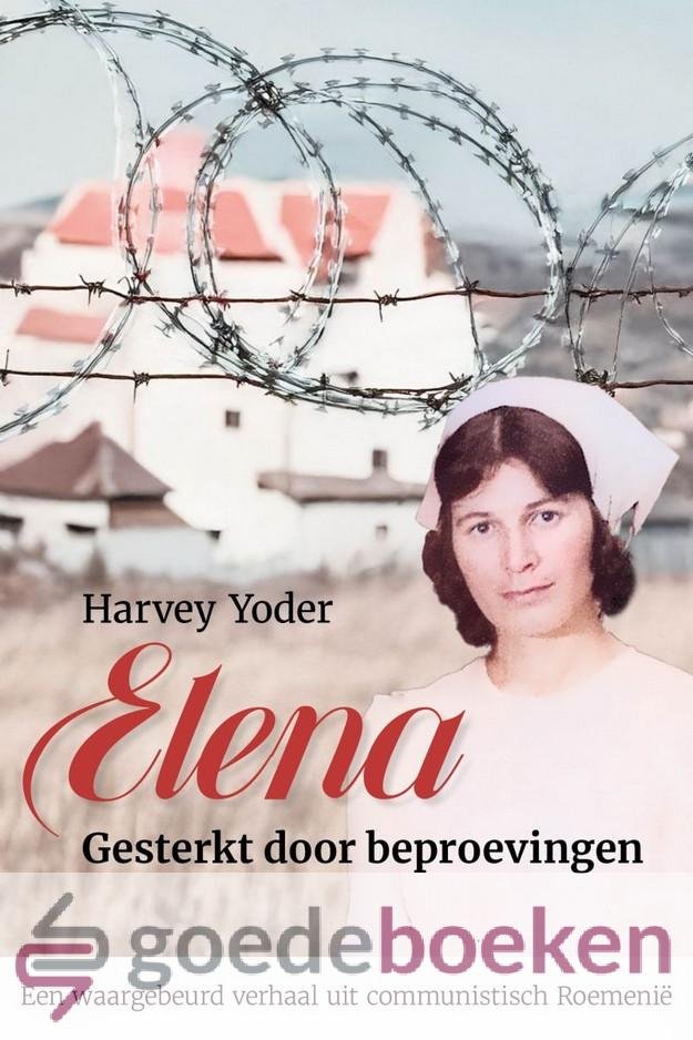 Yoder, Harvey - Elena *nieuw* --- Gesterkt door beproevingen. Een waargebeurd verhaal uit communistisch Roemenië