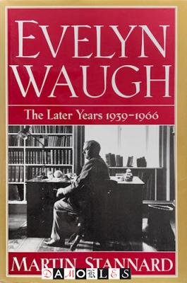 Martin Stannard - Evelyn Waugh. The Later Years 1939 - 1966