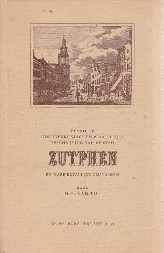 H.N. van Til - Beknopte geschiedkundige en plaatselijke. beschrijving van de stad Zutphen