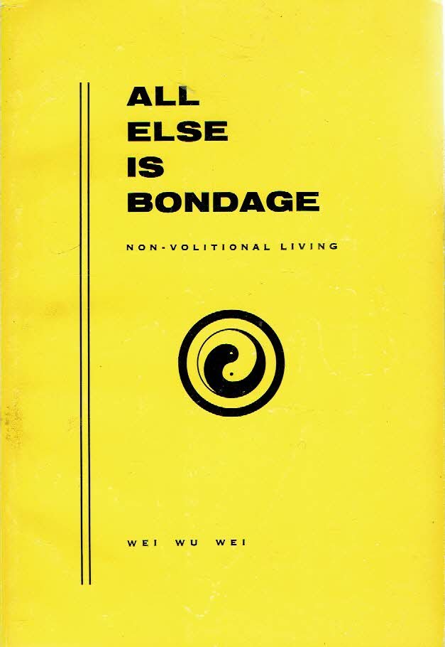 WEI WU WEI [= Terence GRAY] - All Else Is Bondage - Non-Volotional Living. [Second Edition].