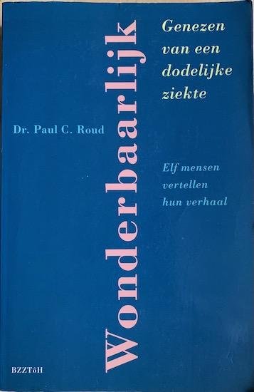 Roud, Dr. Paul C. - WONDERBAARLIJK. Genezen van een dodelijke ziekte. Elf mensen vertellen hun verhaal.