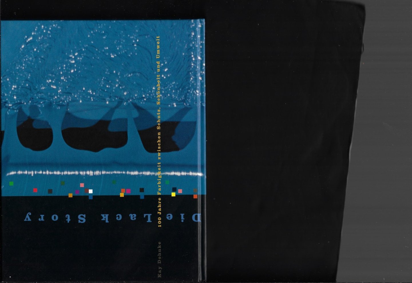 Dohnke, Kay - Die Lack Story : 100 Jahre Farbigkeit zwischen Schutz, Schonheit und Umwelt.