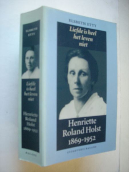 Etty, Elsbeth - Liefde is heel het leven niet. Henriette Roland Holst 1869-1952