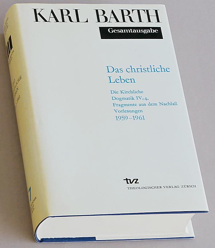Barth, Karl - Das christliche Leben. Die Kirchliche Dogmatik IV/4, Fragmente aus dem Nachlass, Vorlesungen 1959-1961