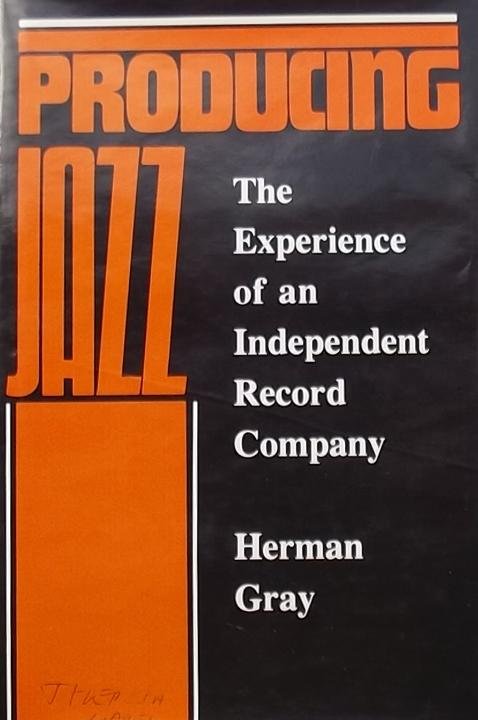 Gray, Herman. - Producing Jazz: The Experience of an Independent Record Company