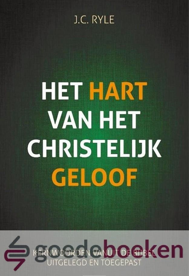 Ryle, J.C. - Het hart van het christelijk geloof *nieuw* --- Kernwoorden vanuit de Bijbel uitgelegd en toegepast