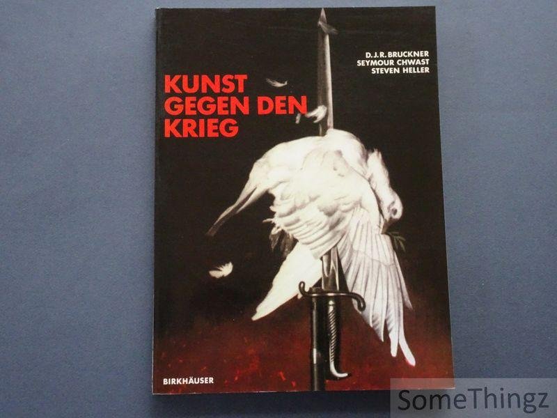 D.J.R. Bruckner, Seymour Chwast, Steven Heller. - Kunst gegen die Krieg: 400 Jahre Protest in der Kunst.