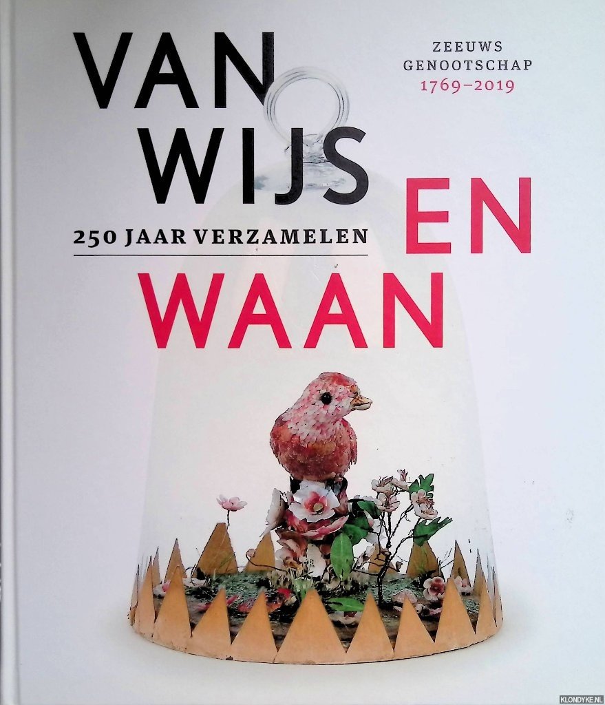 Heyning, Katie & Veronica Frenks & Marianne Gossije - Van Wijs en Waan: 250 jaar verzamelen: Zeeuws Genootschap 1769-2019