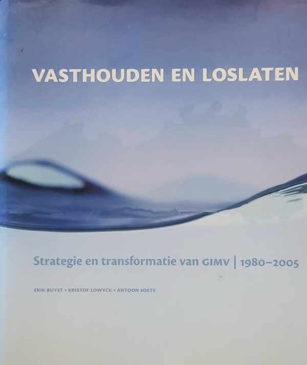 BUYST Erik, LOWYCK Kristof, SOETE Antoon - Vasthouden en loslaten. Strategie en transformatie van GIMV | 1980 - 2005