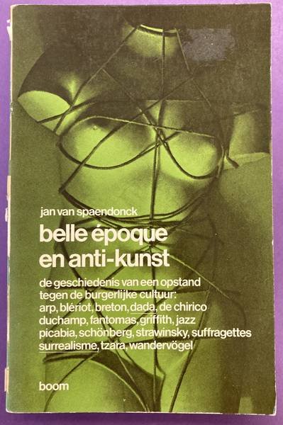 SPAENDONCK, JAN VAN. - Belle époque en anti-kunst. De geschiedenis van een opstand tegen de burgerlijke cultuur: Arp, Blériot, Breton, Dada, De Chirico, Duchamp, Fantomas, Griffith< jazz< Picabia, Schönberg, Strawinsky, suffragettes, surrealisme, Tzara, Wandervögel.
