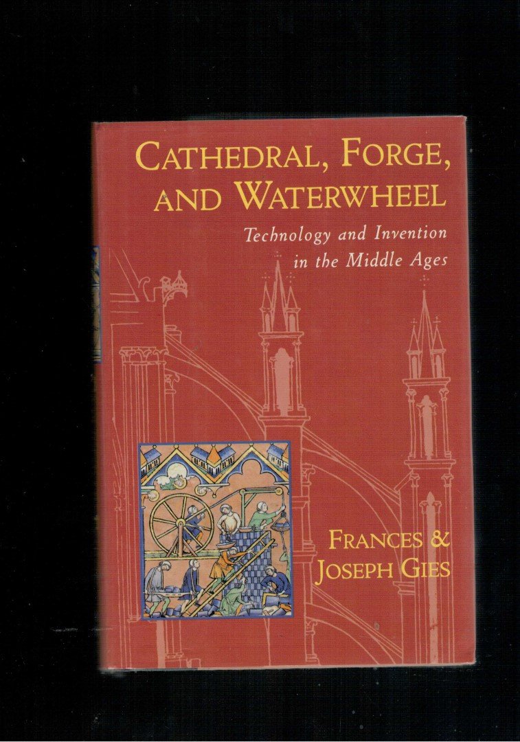 Gies, Frances / Joseph Gies - Cathedral, Forge, and Waterwheel Technology and Invention in the Middle Ages