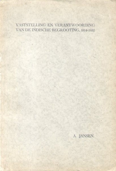 Jansen, Abraham - Vaststelling en verantwoording van de Indische begrooting, 1814-1932 (Proefschrift RU-Leiden 08-07-1932)