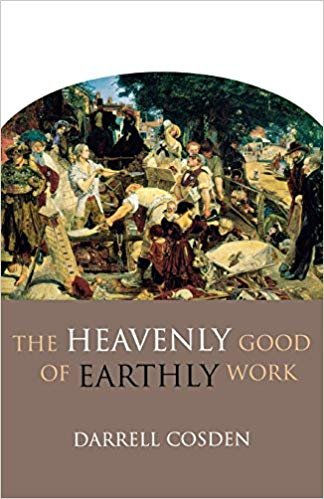 Cosden, Darrell - The Heavenly Good of Earthly Work