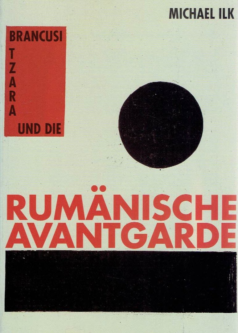 ILK, Michael - Brancusi, Tzara und die Rumänische Avantgarde.