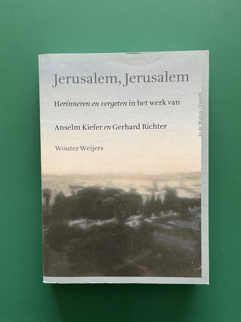 Weijers, Wouter - Jerusalem, Jerusalem / herinneren en vergeten in het werk van Anselm Kiefer en Gerhard Richter