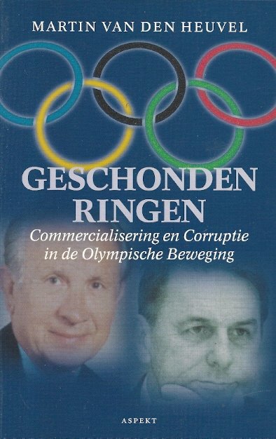MARTIN VAN DEN HEUVEL - Geschonden ringen -commercialisering en corruptie in de Olympische Beweging