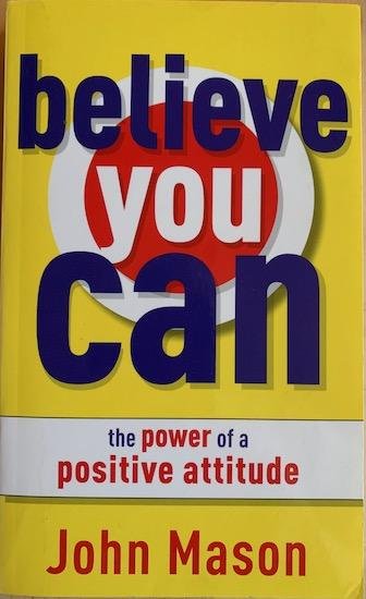 Mason, John - BELIEVE YOU CAN.  - The Power of a Positive Attitude