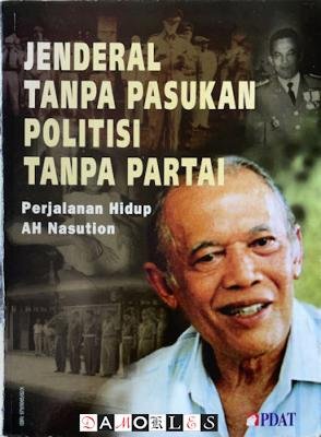  - Jenderal Tanpa Pasukan Politisi Tanpa Partei: Perjalanan Hidup AH Nasution