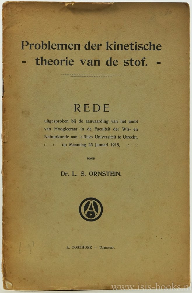 ORNSTEIN, L.S. - Problemen der kinetische theorie van de stof. Rede uitgesproken bij de aanvaarding van het ambt van hoogleeraar in de Faculteit der wis- en natuurkunde aan 's Rijks Universiteit te Utrecht op maandag 25 januari 1915.