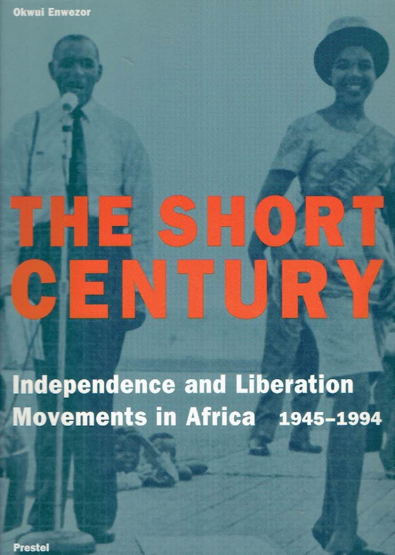 ENWEZOR, Okwui [Ed.] - The Short Century - Independance and Liberation Movements in Africa 1945-1994.