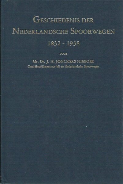 Mr. Dr. J.H. Jonckers Nieboer / oud hoofdinspecteur bij de Ned.spoorwegen - Geschiedenis der Nederlandsche Spoorwegen 1832-1938