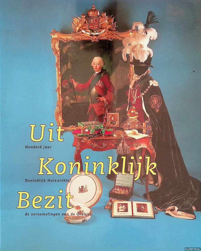 Loonstra, Maarten - Uit Koninklijk Bezit: 100 jaar Koninklijk Huisarchief, de verzamelingen van de Oranjes