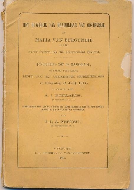 Royaards, A.J. vermeerderd door J.L.A. Nepveu - Het huwelijk van Maximiliaan van Oostenrijk en Maria van Bourgondië in 1477 en de feesten die bij die gelegenheid werden gevierd. Toelichting bij de Maskerade der Utrechtse studentencorps op dingsdag 25 junij 1867.