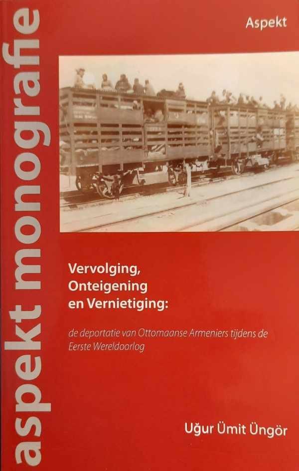 UMIT UNGOR Ugur - Vervolging, Onteigening en Vernietiging - de deportatie van Ottomaanse Armeniers tijdens de Eerste Wereldoorlog.