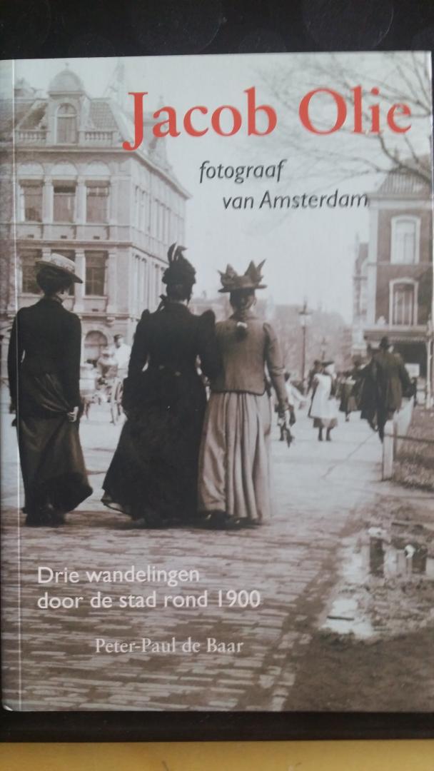 Baar, Peter-Paul de - Jacob Olie, fotograaf van Amsterdam / drie wandelingen door de stad rond 1900