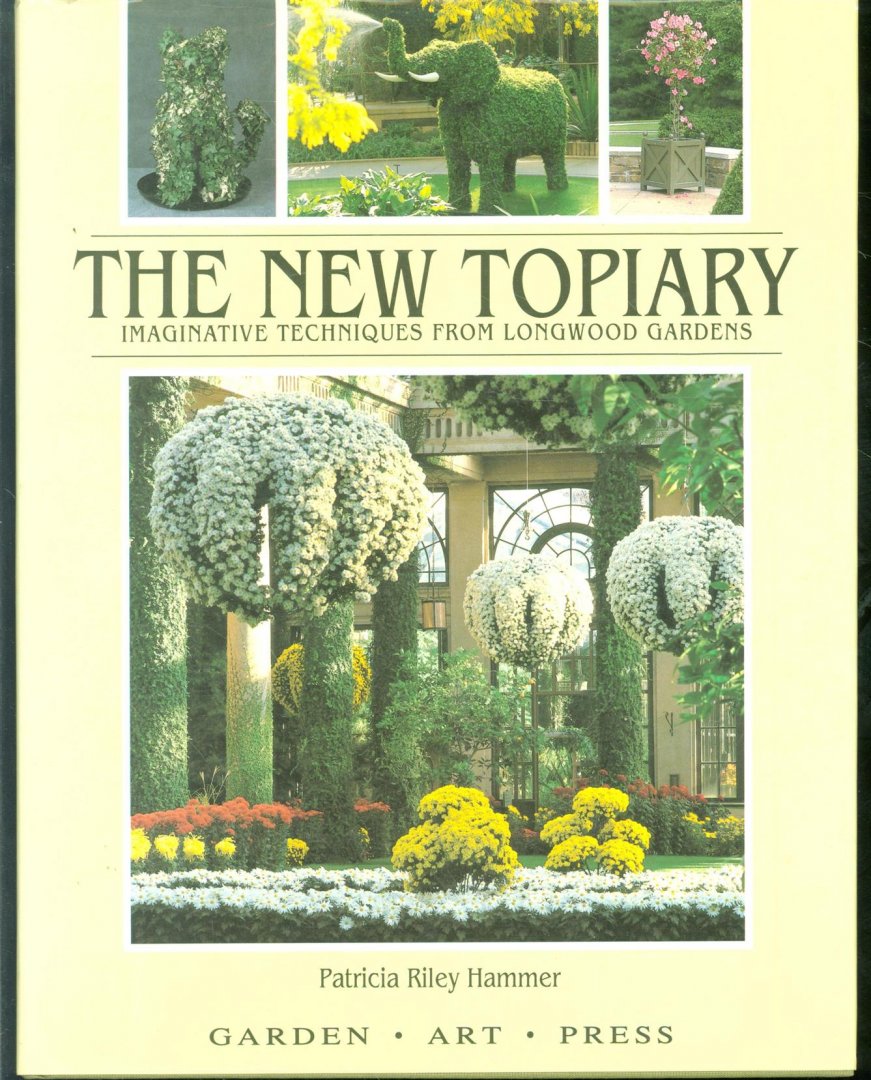 Patricia Riley. Hammer - The new topiary : imaginative techniques from Longwood Gardens